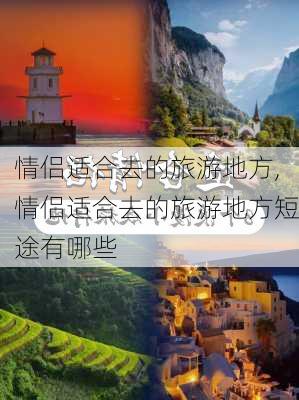 情侣适合去的旅游地方,情侣适合去的旅游地方短途有哪些