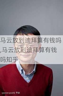 马云放到迪拜算有钱吗,马云放到迪拜算有钱吗知乎