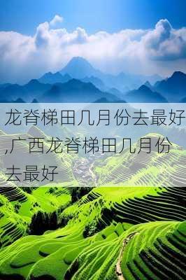 龙脊梯田几月份去最好,广西龙脊梯田几月份去最好