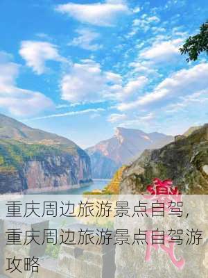 重庆周边旅游景点自驾,重庆周边旅游景点自驾游攻略