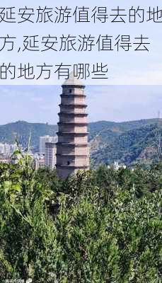 延安旅游值得去的地方,延安旅游值得去的地方有哪些