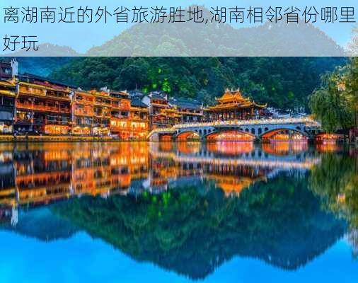 离湖南近的外省旅游胜地,湖南相邻省份哪里好玩