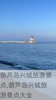 葫芦岛兴城旅游景点,葫芦岛兴城旅游景点大全