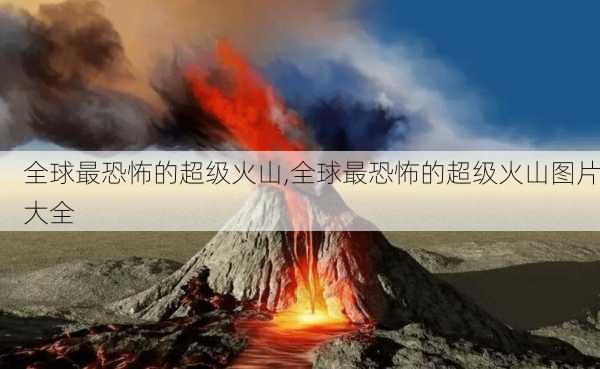 全球最恐怖的超级火山,全球最恐怖的超级火山图片大全