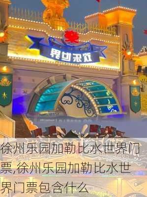 徐州乐园加勒比水世界门票,徐州乐园加勒比水世界门票包含什么