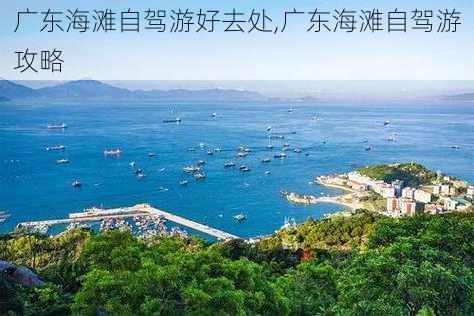 广东海滩自驾游好去处,广东海滩自驾游攻略