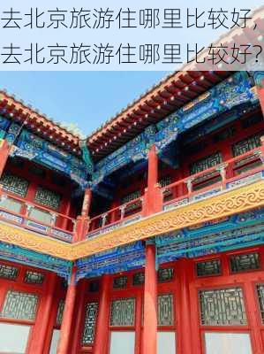 去北京旅游住哪里比较好,去北京旅游住哪里比较好?