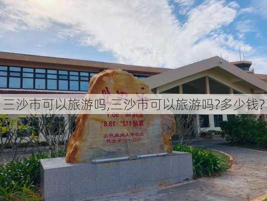 三沙市可以旅游吗,三沙市可以旅游吗?多少钱?