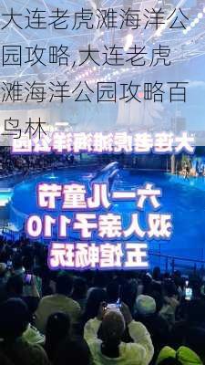 大连老虎滩海洋公园攻略,大连老虎滩海洋公园攻略百鸟林