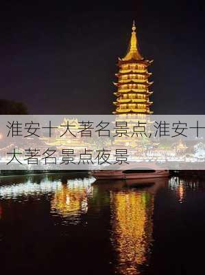 淮安十大著名景点,淮安十大著名景点夜景