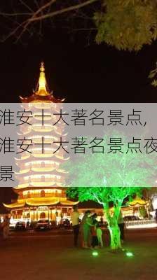 淮安十大著名景点,淮安十大著名景点夜景