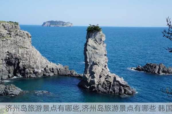 济州岛旅游景点有哪些,济州岛旅游景点有哪些 韩国