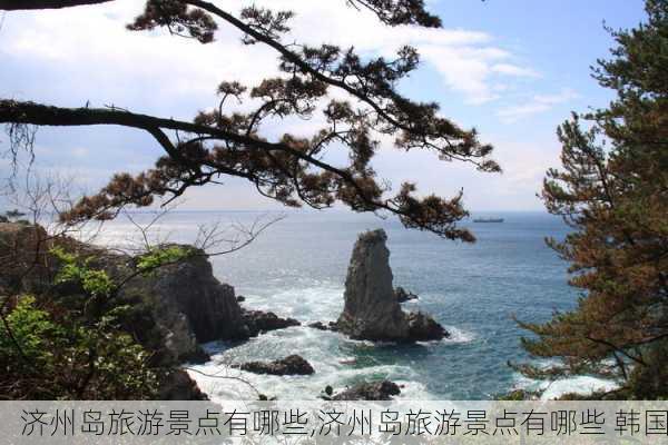 济州岛旅游景点有哪些,济州岛旅游景点有哪些 韩国