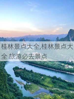 桂林景点大全,桂林景点大全 旅游必去景点