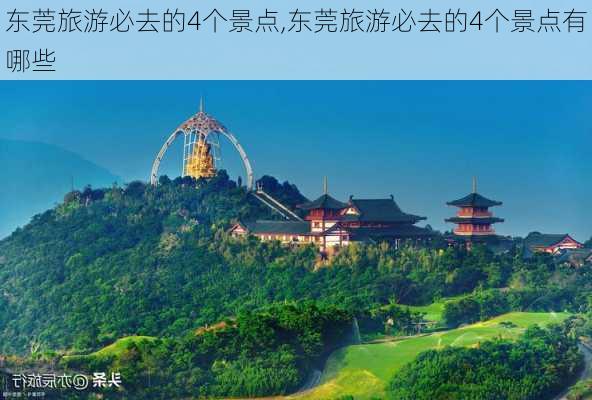 东莞旅游必去的4个景点,东莞旅游必去的4个景点有哪些