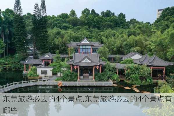 东莞旅游必去的4个景点,东莞旅游必去的4个景点有哪些