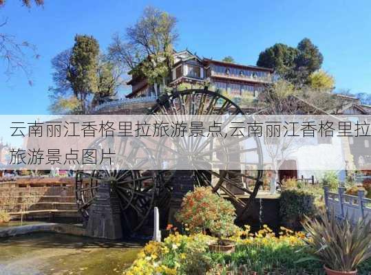 云南丽江香格里拉旅游景点,云南丽江香格里拉旅游景点图片