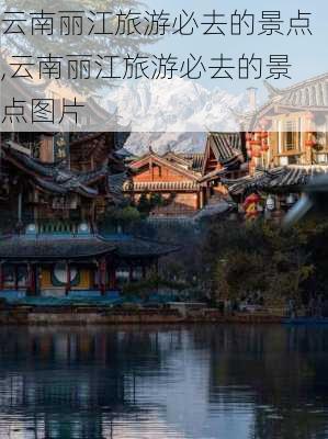 云南丽江旅游必去的景点,云南丽江旅游必去的景点图片