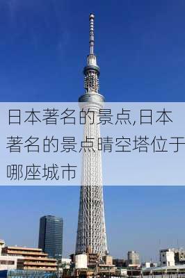 日本著名的景点,日本著名的景点晴空塔位于哪座城市