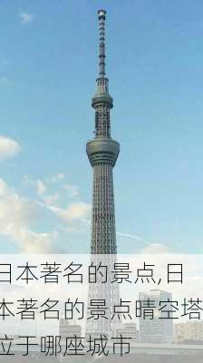 日本著名的景点,日本著名的景点晴空塔位于哪座城市