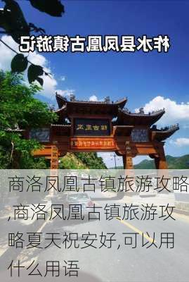 商洛凤凰古镇旅游攻略,商洛凤凰古镇旅游攻略夏天祝安好,可以用什么用语