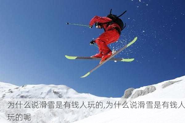 为什么说滑雪是有钱人玩的,为什么说滑雪是有钱人玩的呢