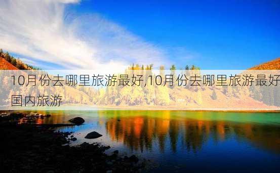 10月份去哪里旅游最好,10月份去哪里旅游最好国内旅游