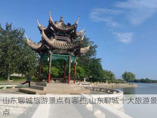 山东聊城旅游景点有哪些,山东聊城十大旅游景点