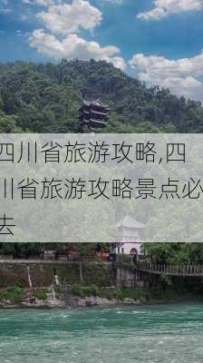 四川省旅游攻略,四川省旅游攻略景点必去