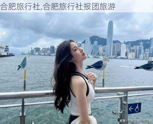 合肥旅行社,合肥旅行社报团旅游