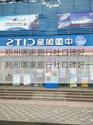 郑州哪家旅行社口碑好,郑州哪家旅行社口碑好一点