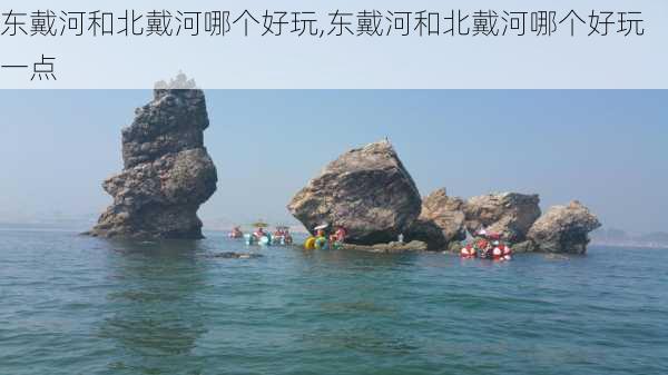 东戴河和北戴河哪个好玩,东戴河和北戴河哪个好玩一点