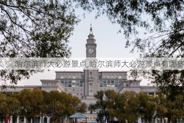 哈尔滨师大必游景点,哈尔滨师大必游景点有哪些