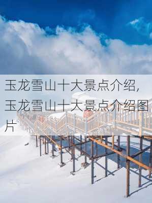 玉龙雪山十大景点介绍,玉龙雪山十大景点介绍图片