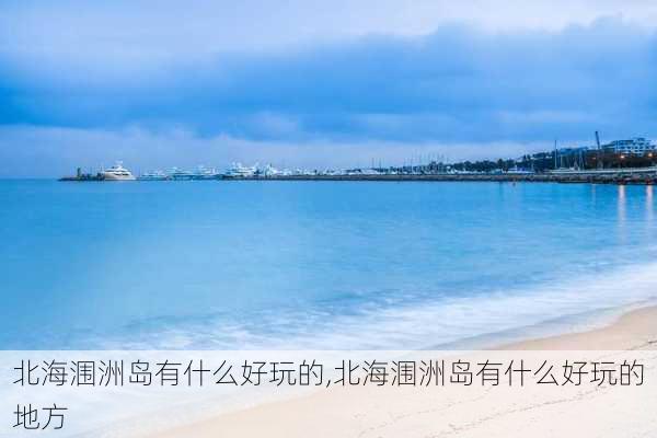 北海涠洲岛有什么好玩的,北海涠洲岛有什么好玩的地方