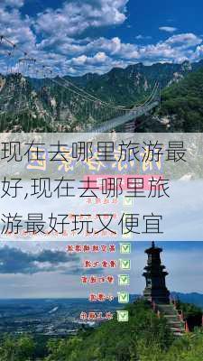 现在去哪里旅游最好,现在去哪里旅游最好玩又便宜