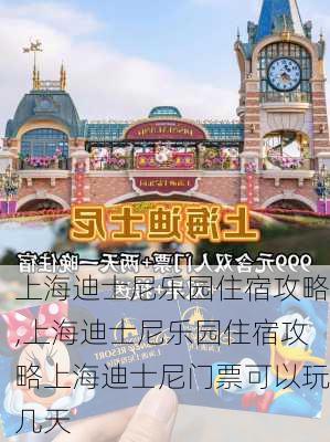 上海迪士尼乐园住宿攻略,上海迪士尼乐园住宿攻略上海迪士尼门票可以玩几天