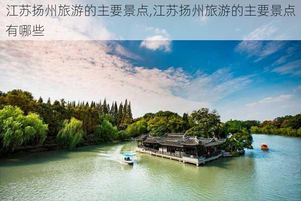 江苏扬州旅游的主要景点,江苏扬州旅游的主要景点有哪些