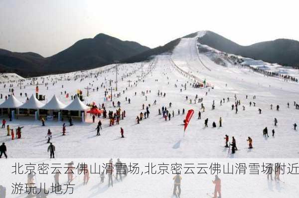 北京密云云佛山滑雪场,北京密云云佛山滑雪场附近游玩儿地方