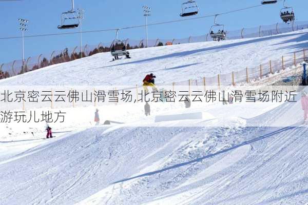 北京密云云佛山滑雪场,北京密云云佛山滑雪场附近游玩儿地方