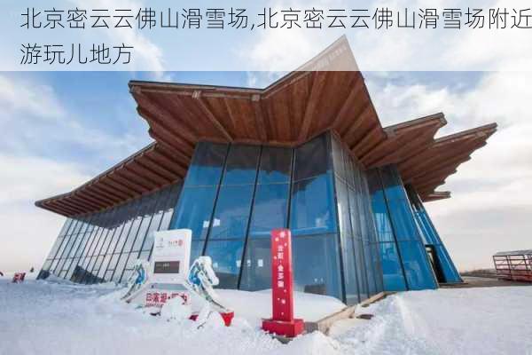 北京密云云佛山滑雪场,北京密云云佛山滑雪场附近游玩儿地方