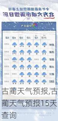 古蔺天气预报,古蔺天气预报15天查询