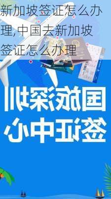 新加坡签证怎么办理,中国去新加坡签证怎么办理