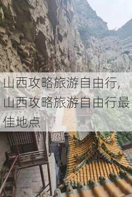 山西攻略旅游自由行,山西攻略旅游自由行最佳地点