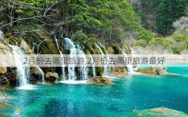 2月份去哪里旅游,2月份去哪里旅游最好