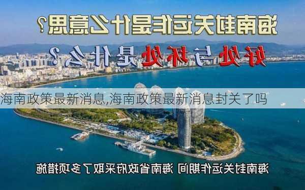 海南政策最新消息,海南政策最新消息封关了吗