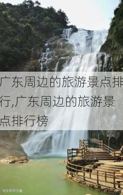 广东周边的旅游景点排行,广东周边的旅游景点排行榜