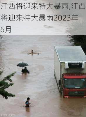 江西将迎来特大暴雨,江西将迎来特大暴雨2023年6月