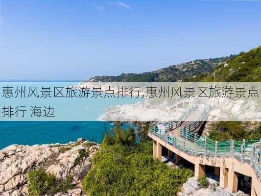 惠州风景区旅游景点排行,惠州风景区旅游景点排行 海边