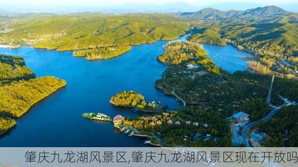 肇庆九龙湖风景区,肇庆九龙湖风景区现在开放吗